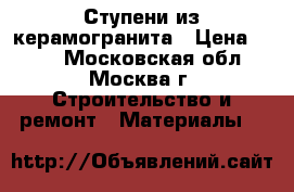 Ступени из керамогранита › Цена ­ 850 - Московская обл., Москва г. Строительство и ремонт » Материалы   
